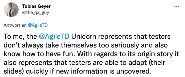 Tweet from Tobias Geyer: "To me, the AgileTD unicorn represents that testers dont always take themselves too seriously and also know how to have fun. With regards to its origin story it also represents that testers are able to adapt (their slides) quickly if new information is uncovered.